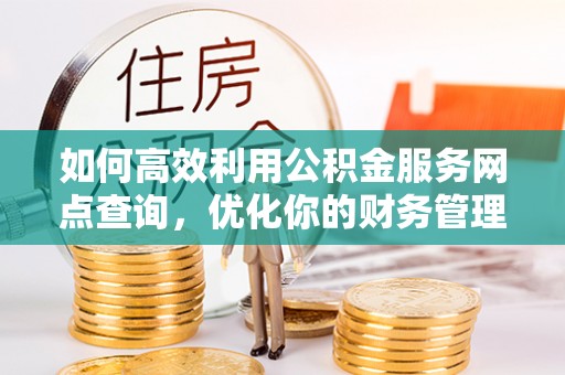 镇江如何高效利用公积金服务网点查询，优化你的财务管理