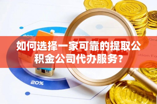 镇江如何选择一家可靠的提取公积金公司代办服务？