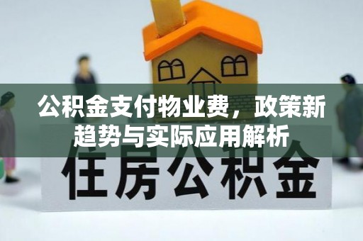 镇江公积金支付物业费，政策新趋势与实际应用解析