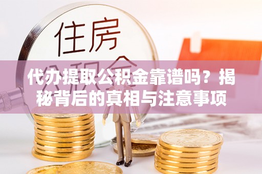 镇江代办提取公积金靠谱吗？揭秘背后的真相与注意事项