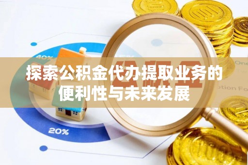 镇江探索公积金代办提取业务的便利性与未来发展