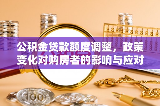 镇江公积金贷款额度调整，政策变化对购房者的影响与应对策略