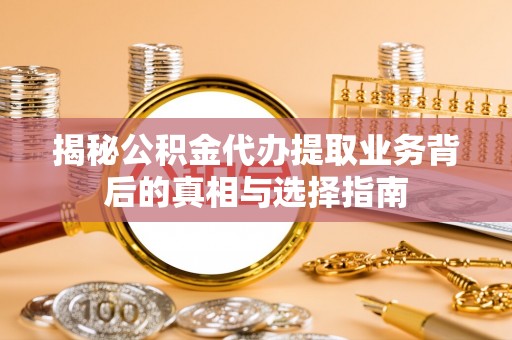 镇江揭秘公积金代办提取业务背后的真相与选择指南
