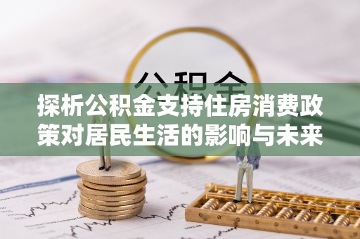 镇江探析公积金支持住房消费政策对居民生活的影响与未来展望