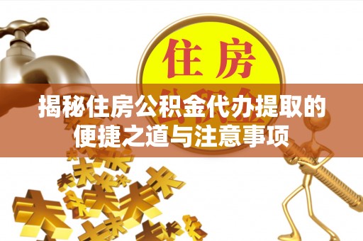 镇江揭秘住房公积金代办提取的便捷之道与注意事项
