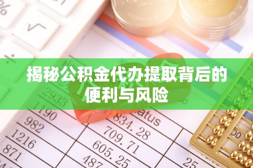 镇江揭秘公积金代办提取背后的便利与风险