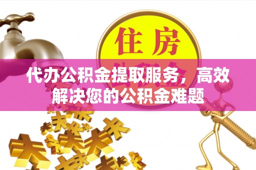 镇江代办公积金提取服务，高效解决您的公积金难题