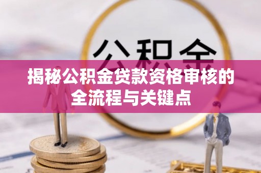 镇江揭秘公积金贷款资格审核的全流程与关键点