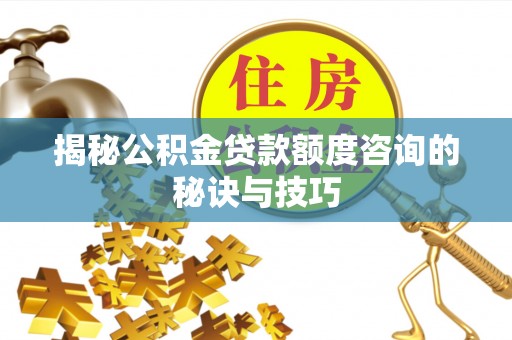 镇江揭秘公积金贷款额度咨询的秘诀与技巧