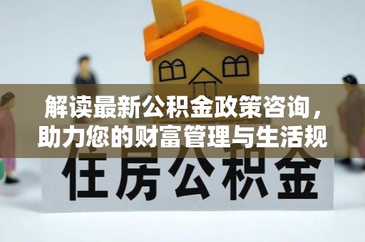 镇江解读最新公积金政策咨询，助力您的财富管理与生活规划