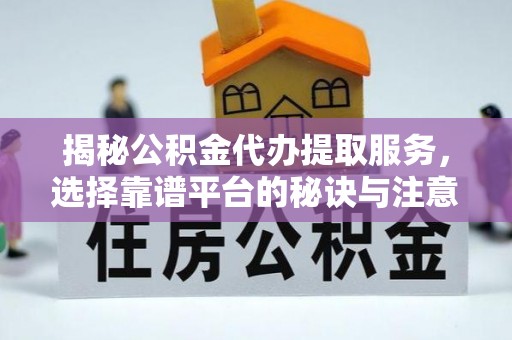 镇江揭秘公积金代办提取服务，选择靠谱平台的秘诀与注意事项