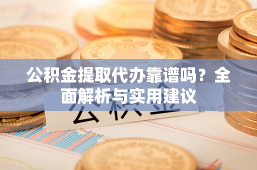 镇江公积金提取代办靠谱吗？全面解析与实用建议
