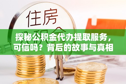 镇江探秘公积金代办提取服务，可信吗？背后的故事与真相