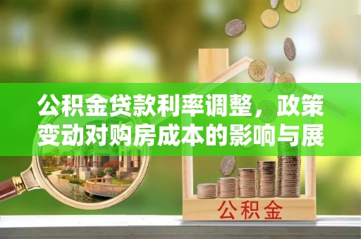 镇江公积金贷款利率调整，政策变动对购房成本的影响与展望