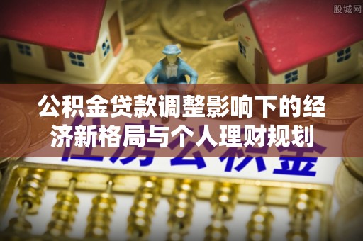 镇江公积金贷款调整影响下的经济新格局与个人理财规划