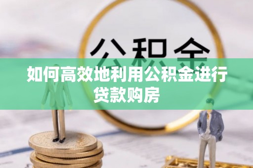 镇江如何高效地利用公积金进行贷款购房